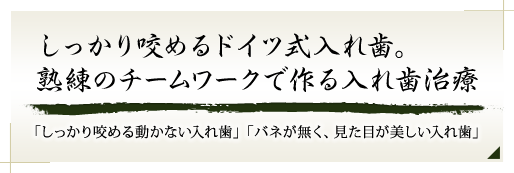 しっかり咬めるドイツ式入れ歯。熟練のチームワークで作る入れ歯治療